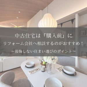中古住宅は「購入前」にリフォーム会社へ相談するのがおすすめ！