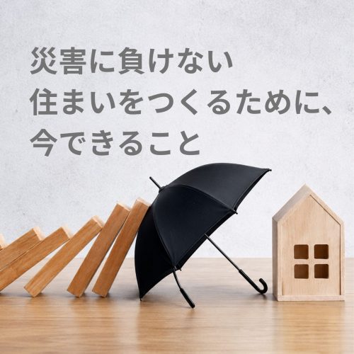 災害に負けない住まいをつくるために、今できること